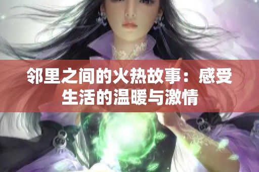 邻里之间的火热故事：感受生活的温暖与激情