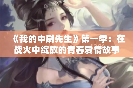《我的中尉先生》第一季：在战火中绽放的青春爱情故事