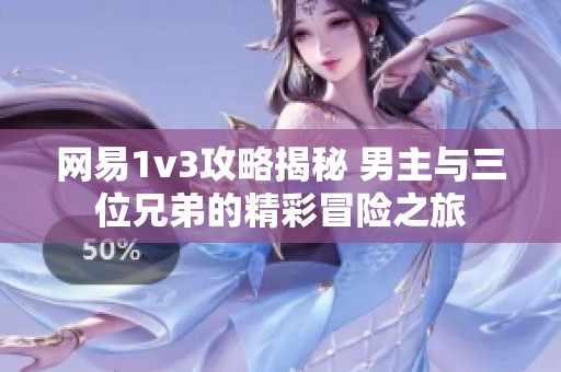网易1v3攻略揭秘 男主与三位兄弟的精彩冒险之旅