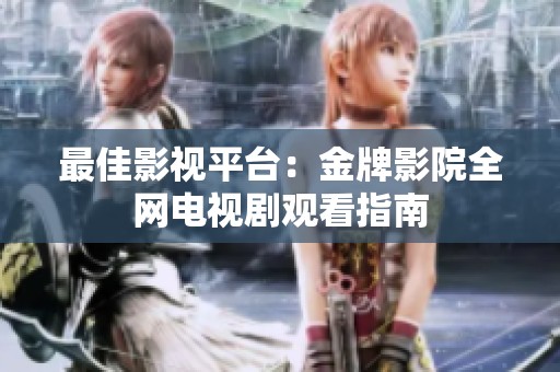 最佳影视平台：金牌影院全网电视剧观看指南