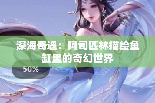 深海奇遇：阿司匹林描绘鱼缸里的奇幻世界