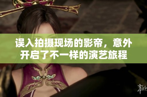 误入拍摄现场的影帝，意外开启了不一样的演艺旅程