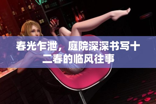 春光乍泄，庭院深深书写十二春的临风往事
