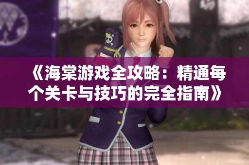 《海棠游戏全攻略：精通每个关卡与技巧的完全指南》