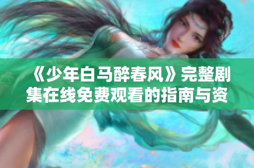 《少年白马醉春风》完整剧集在线免费观看的指南与资源推荐