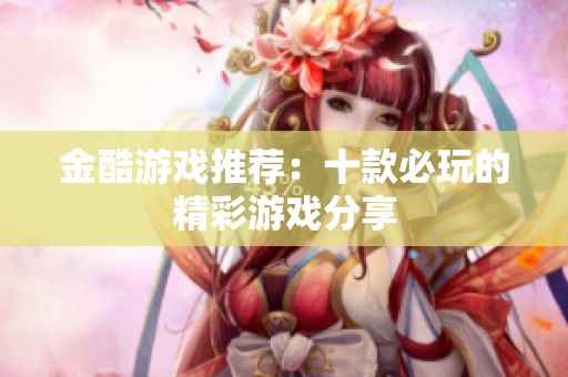 金酷游戏推荐：十款必玩的精彩游戏分享