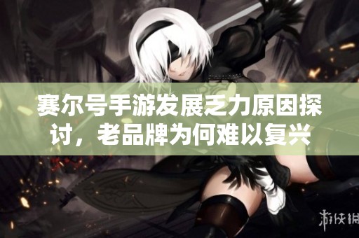 赛尔号手游发展乏力原因探讨，老品牌为何难以复兴