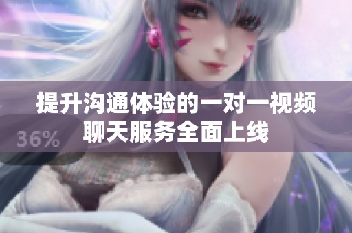 提升沟通体验的一对一视频聊天服务全面上线