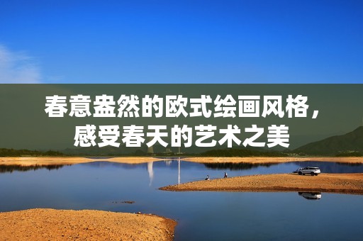 春意盎然的欧式绘画风格，感受春天的艺术之美