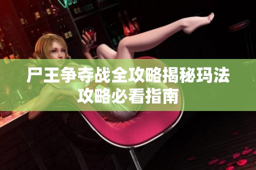 尸王争夺战全攻略揭秘玛法攻略必看指南