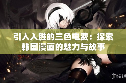 引人入胜的三色电费：探索韩国漫画的魅力与故事