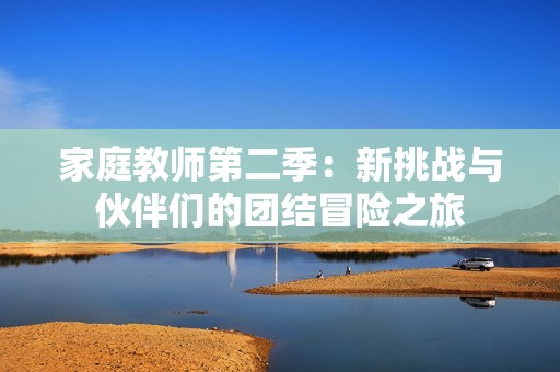 家庭教师第二季：新挑战与伙伴们的团结冒险之旅