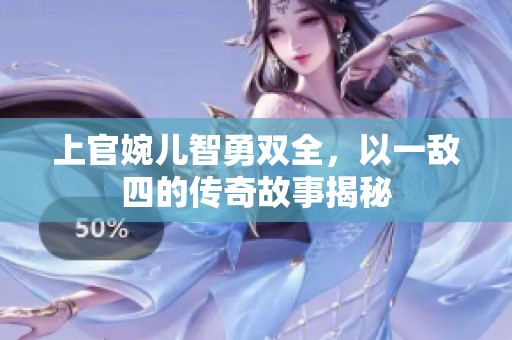 上官婉儿智勇双全，以一敌四的传奇故事揭秘