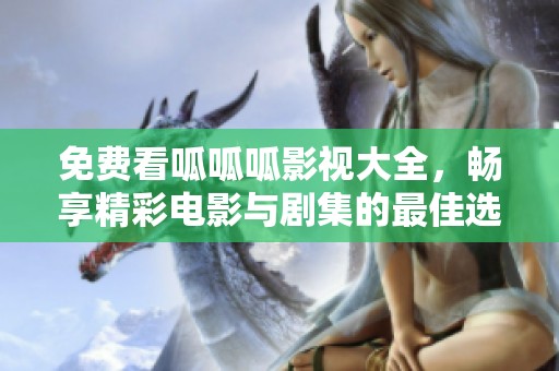 免费看呱呱呱影视大全，畅享精彩电影与剧集的最佳选择