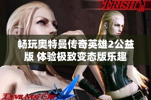 畅玩奥特曼传奇英雄2公益版 体验极致变态版乐趣