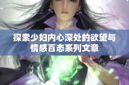 探索少妇内心深处的欲望与情感百态系列文章