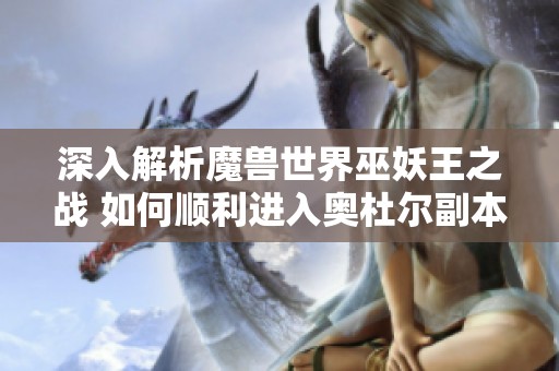 深入解析魔兽世界巫妖王之战 如何顺利进入奥杜尔副本攻略