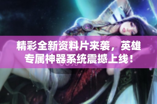 精彩全新资料片来袭，英雄专属神器系统震撼上线！
