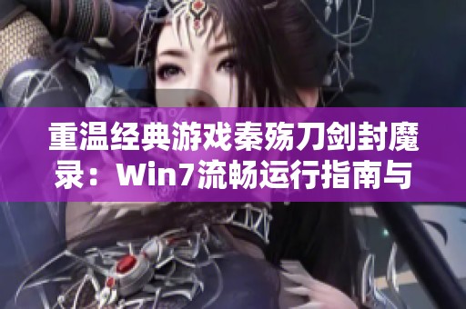 重温经典游戏秦殇刀剑封魔录：Win7流畅运行指南与卡顿解决方案
