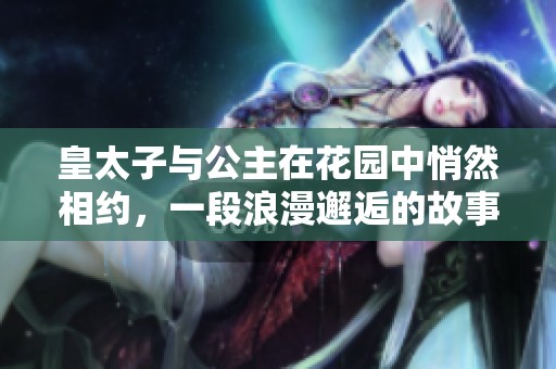 皇太子与公主在花园中悄然相约，一段浪漫邂逅的故事