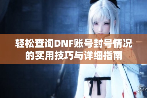 轻松查询DNF账号封号情况的实用技巧与详细指南