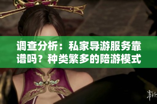 调查分析：私家导游服务靠谱吗？种类繁多的陪游模式解析