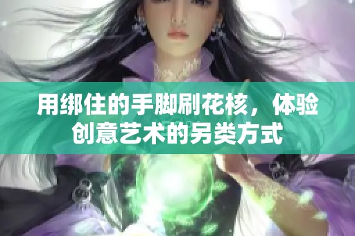 用绑住的手脚刷花核，体验创意艺术的另类方式