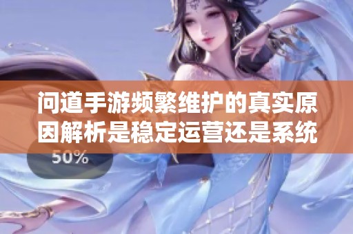 问道手游频繁维护的真实原因解析是稳定运营还是系统更新