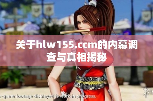 关于hlw155.ccm的内幕调查与真相揭秘