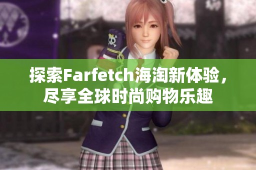探索Farfetch海淘新体验，尽享全球时尚购物乐趣