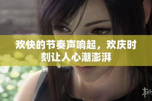 欢快的节奏声响起，欢庆时刻让人心潮澎湃