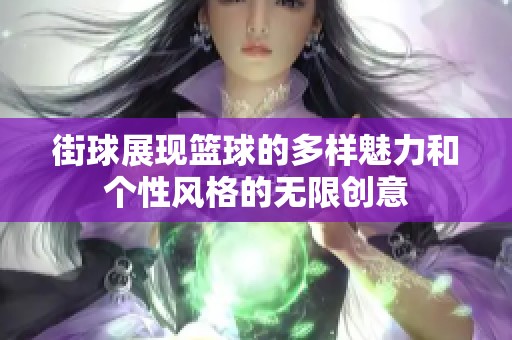 街球展现篮球的多样魅力和个性风格的无限创意