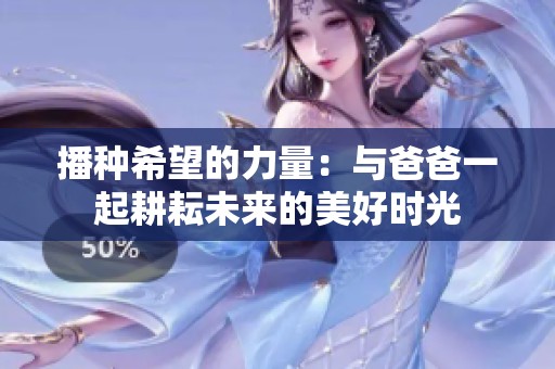 播种希望的力量：与爸爸一起耕耘未来的美好时光