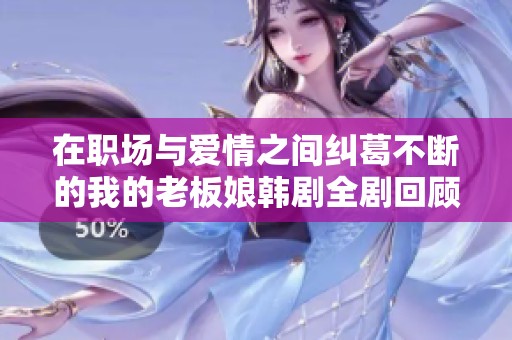 在职场与爱情之间纠葛不断的我的老板娘韩剧全剧回顾