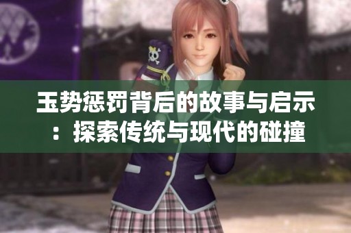 玉势惩罚背后的故事与启示：探索传统与现代的碰撞