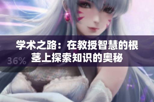 学术之路：在教授智慧的根茎上探索知识的奥秘
