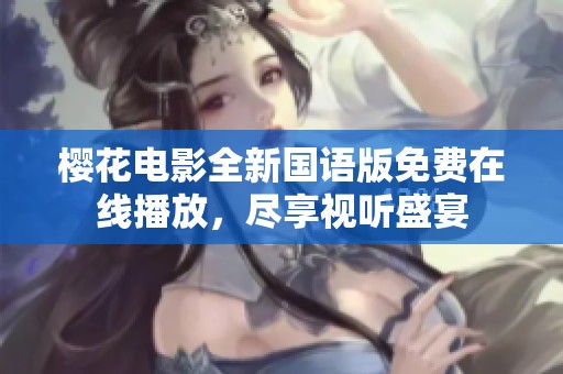 樱花电影全新国语版免费在线播放，尽享视听盛宴