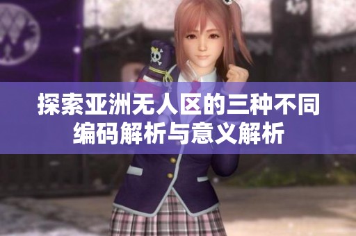 探索亚洲无人区的三种不同编码解析与意义解析