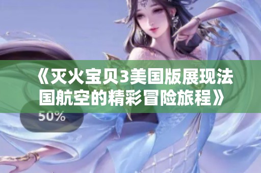 《灭火宝贝3美国版展现法国航空的精彩冒险旅程》