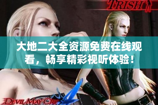 大地二大全资源免费在线观看，畅享精彩视听体验！
