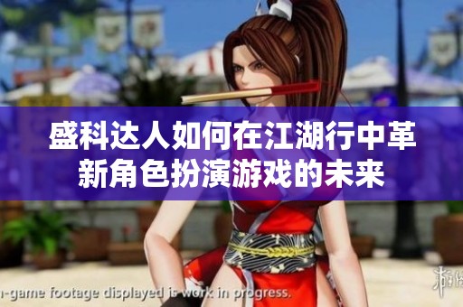 盛科达人如何在江湖行中革新角色扮演游戏的未来