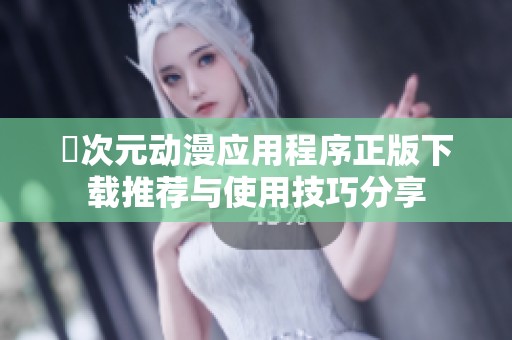 囧次元动漫应用程序正版下载推荐与使用技巧分享