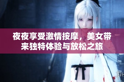 夜夜享受激情按摩，美女带来独特体验与放松之旅