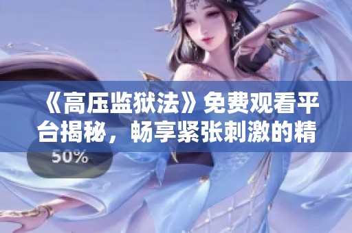 《高压监狱法》免费观看平台揭秘，畅享紧张刺激的精彩剧情