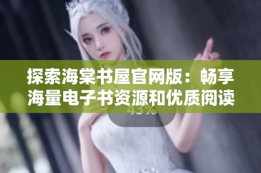 探索海棠书屋官网版：畅享海量电子书资源和优质阅读体验