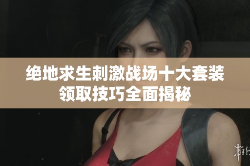 绝地求生刺激战场十大套装领取技巧全面揭秘