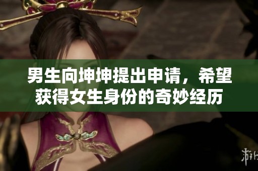 男生向坤坤提出申请，希望获得女生身份的奇妙经历