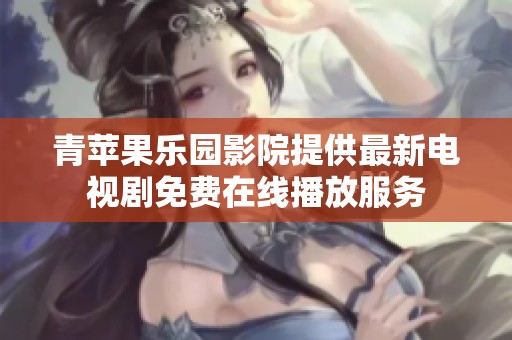 青苹果乐园影院提供最新电视剧免费在线播放服务