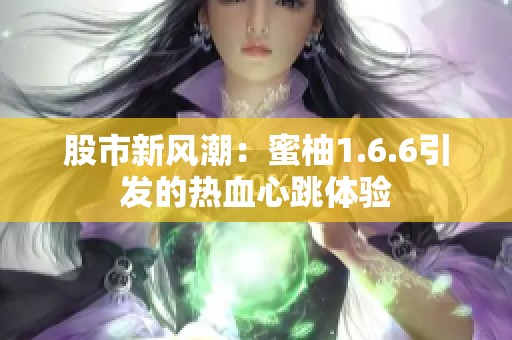 股市新风潮：蜜柚1.6.6引发的热血心跳体验