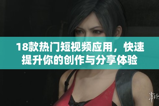 18款热门短视频应用，快速提升你的创作与分享体验